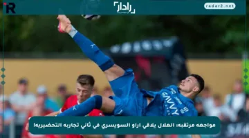 مواجهة مرتقبة: الهلال يلاقي آراو السويسري في ثاني تجاربه التحضيرية!